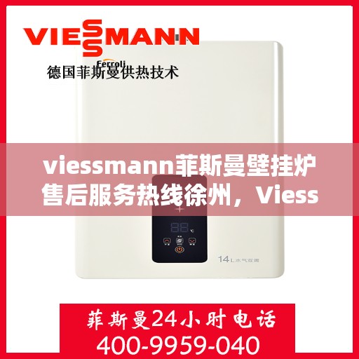 viessmann菲斯曼壁挂炉售后服务热线徐州，Viessmann菲斯曼壁挂炉徐州售后服务热线全面支持，专业团队为您解答！