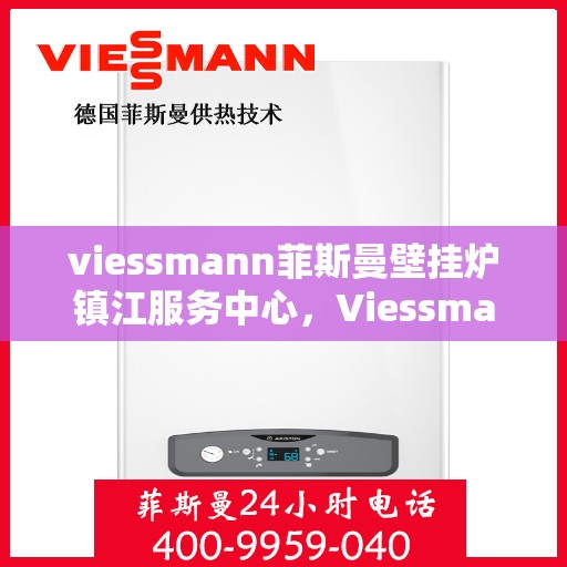 viessmann菲斯曼壁挂炉镇江服务中心，Viessmann菲斯曼壁挂炉镇江专业服务中心