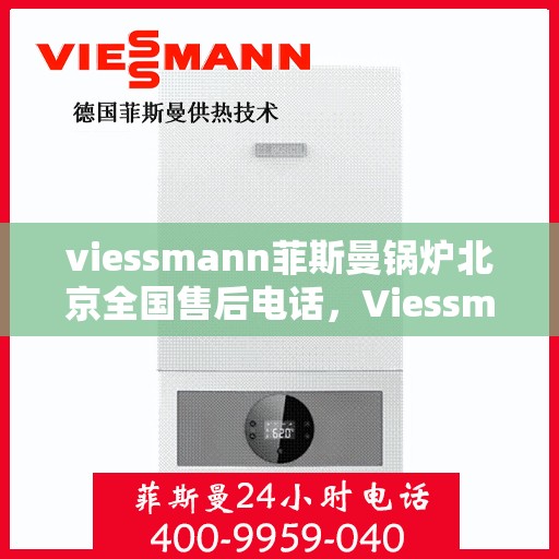 viessmann菲斯曼锅炉北京全国售后电话，Viessmann菲斯曼锅炉北京售后热线及全国服务网点一览