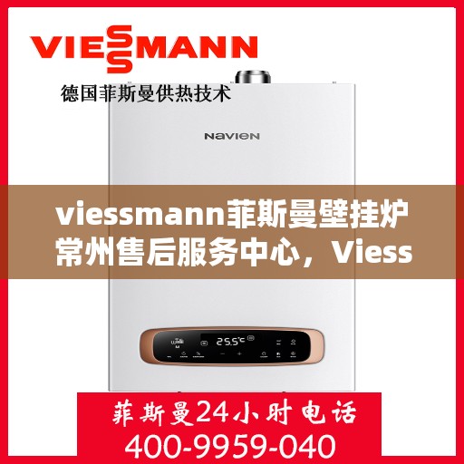 viessmann菲斯曼壁挂炉常州售后服务中心，Viessmann菲斯曼壁挂炉常州售后中心，专业维修与贴心服务