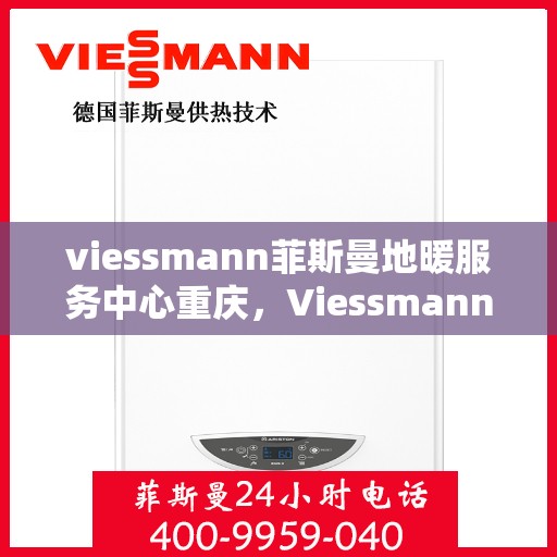 viessmann菲斯曼地暖服务中心重庆，Viessmann菲斯曼地暖重庆服务中心，专业温暖您的生活