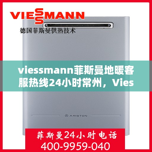 viessmann菲斯曼地暖客服热线24小时常州，Viessmann菲斯曼地暖常州24小时客服热线，全天候温暖您的生活