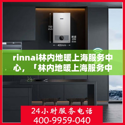 rinnai林内地暖上海服务中心，「林内地暖上海服务中心，专业品质，温暖您的生活」