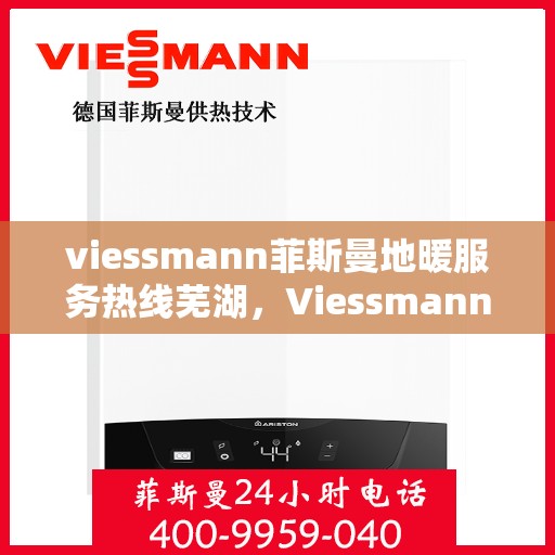 viessmann菲斯曼地暖服务热线芜湖，Viessmann菲斯曼地暖服务热线在芜湖，一站式专业解决方案