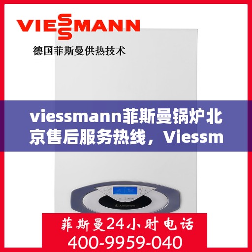 viessmann菲斯曼锅炉北京售后服务热线，Viessmann菲斯曼锅炉北京售后服务热线全攻略