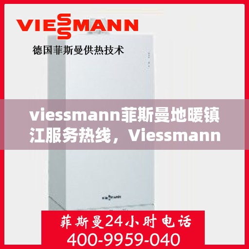 viessmann菲斯曼地暖镇江服务热线，Viessmann菲斯曼地暖镇江服务热线——专业温暖，一触即达