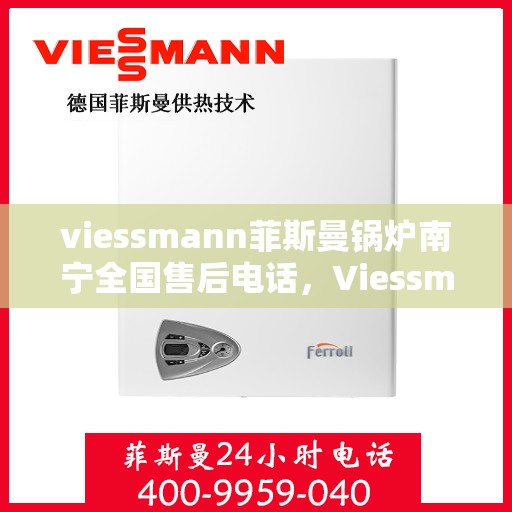 viessmann菲斯曼锅炉南宁全国售后电话，Viessmann菲斯曼锅炉南宁售后全国服务热线