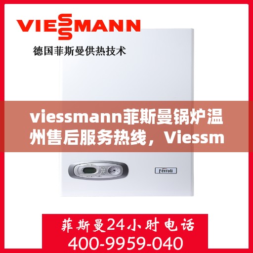 viessmann菲斯曼锅炉温州售后服务热线，Viessmann菲斯曼锅炉温州售后服务热线——专业解决您的热力需求