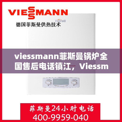 viessmann菲斯曼锅炉全国售后电话镇江，Viessmann菲斯曼锅炉镇江售后电话及全国服务网络解析