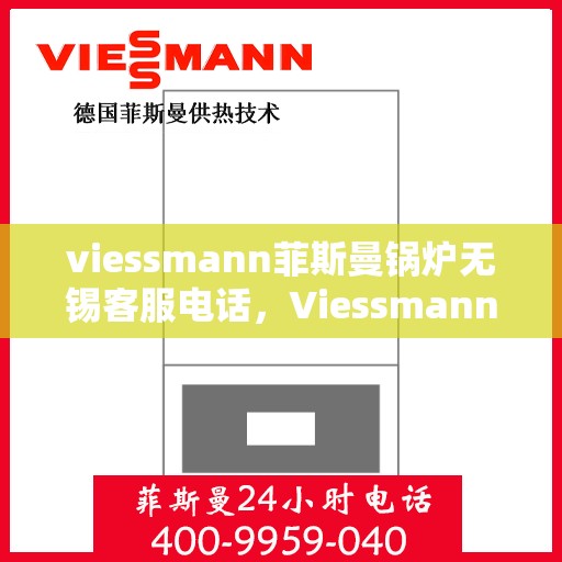 viessmann菲斯曼锅炉无锡客服电话，Viessmann菲斯曼锅炉无锡客服热线及咨询电话号码全解析