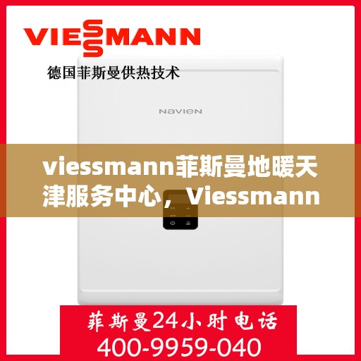 viessmann菲斯曼地暖天津服务中心，Viessmann菲斯曼地暖天津服务中心，专业温暖您的生活
