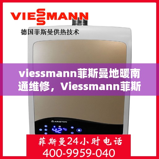 viessmann菲斯曼地暖南通维修，Viessmann菲斯曼地暖南通专业维修服务