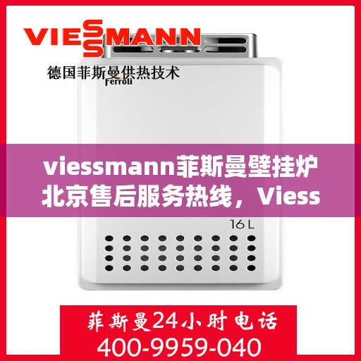 viessmann菲斯曼壁挂炉北京售后服务热线，Viessmann菲斯曼壁挂炉北京售后热线及服务一览