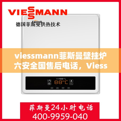 viessmann菲斯曼壁挂炉六安全国售后电话，Viessmann菲斯曼壁挂炉六安全国售后热线电话及维修服务指南
