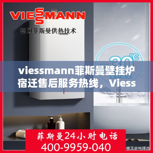 viessmann菲斯曼壁挂炉宿迁售后服务热线，Viessmann菲斯曼壁挂炉宿迁售后服务热线——专业解决您的供暖需求