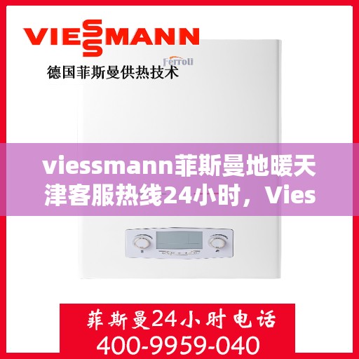 viessmann菲斯曼地暖天津客服热线24小时，Viessmann菲斯曼地暖天津全天候客服热线，温暖连接每一刻