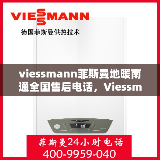 viessmann菲斯曼地暖南通全国售后电话，Viessmann菲斯曼地暖全国售后热线在南通，一站式服务解决您的地暖问题