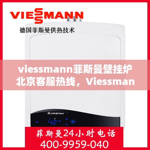 viessmann菲斯曼壁挂炉北京客服热线，Viessmann菲斯曼壁挂炉北京客服热线全解析，专业支持与贴心服务