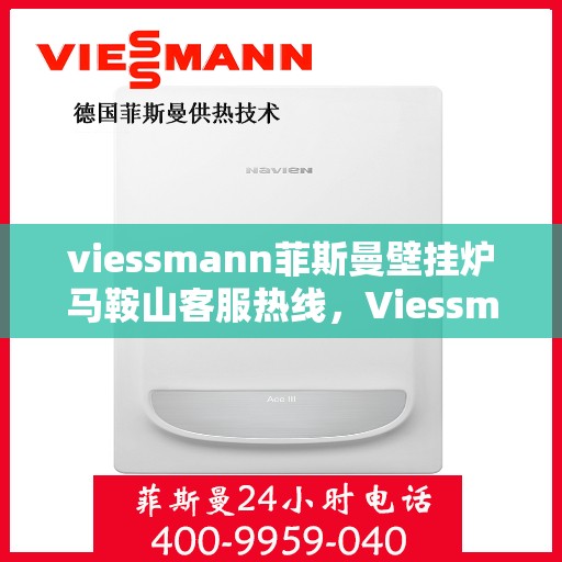 viessmann菲斯曼壁挂炉马鞍山客服热线，Viessmann菲斯曼壁挂炉马鞍山客服热线，专业解答，温暖您的生活