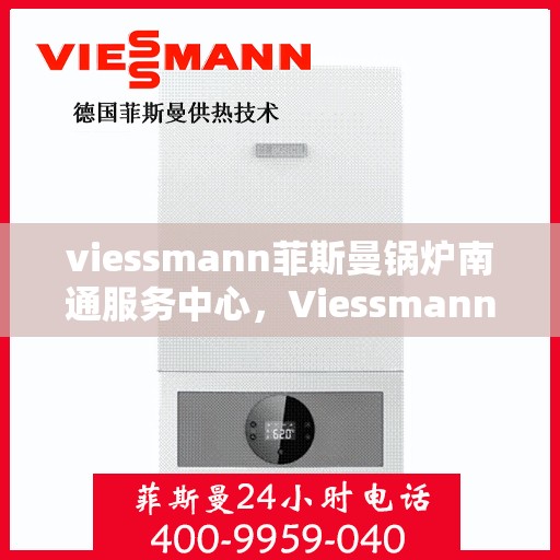 viessmann菲斯曼锅炉南通服务中心，Viessmann菲斯曼锅炉南通专业服务中心