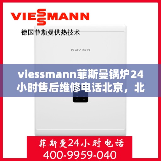 viessmann菲斯曼锅炉24小时售后维修电话北京，北京Viessmann菲斯曼锅炉全天候售后维修服务热线