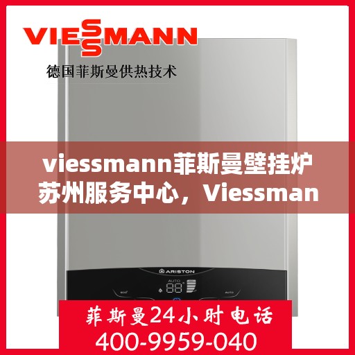 viessmann菲斯曼壁挂炉苏州服务中心，Viessmann菲斯曼壁挂炉苏州专业服务中心