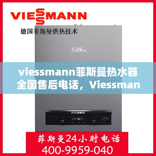 viessmann菲斯曼热水器全国售后电话，Viessmann菲斯曼热水器全国售后热线及维修服务指南