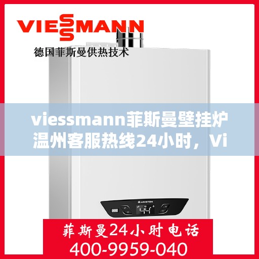 viessmann菲斯曼壁挂炉温州客服热线24小时，Viessmann菲斯曼壁挂炉温州客服全天候热线，专业解答您的每一个疑问