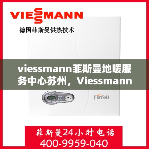 viessmann菲斯曼地暖服务中心苏州，Viessmann菲斯曼地暖苏州服务中心，专业温暖您的生活