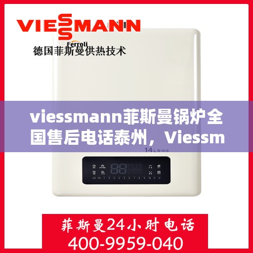 viessmann菲斯曼锅炉全国售后电话泰州，Viessmann菲斯曼锅炉泰州售后电话及服务一览