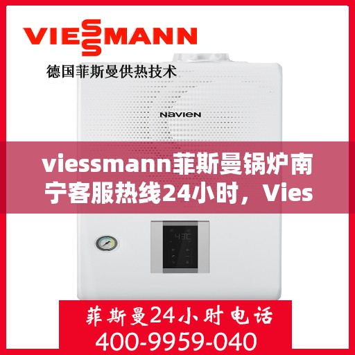 viessmann菲斯曼锅炉南宁客服热线24小时，Viessmann菲斯曼锅炉南宁全天候客服热线，贴心服务随时在线