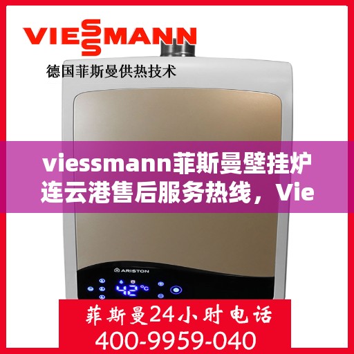 viessmann菲斯曼壁挂炉连云港售后服务热线，Viessmann菲斯曼壁挂炉连云港专业售后服务热线及支持指南