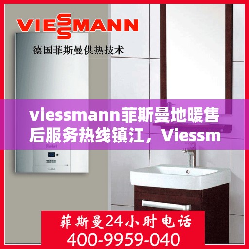 viessmann菲斯曼地暖售后服务热线镇江，Viessmann菲斯曼地暖镇江售后服务热线，专业解决您的温暖问题