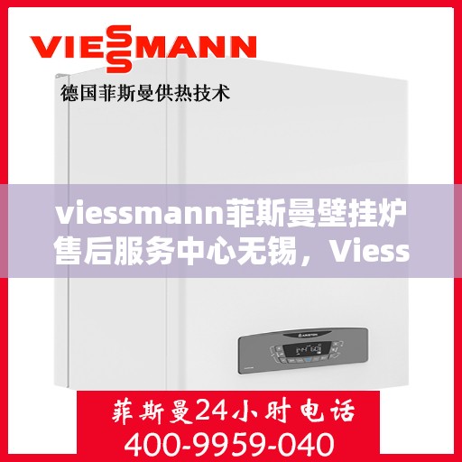 viessmann菲斯曼壁挂炉售后服务中心无锡，Viessmann菲斯曼壁挂炉无锡售后服务中心，专业维修，贴心服务