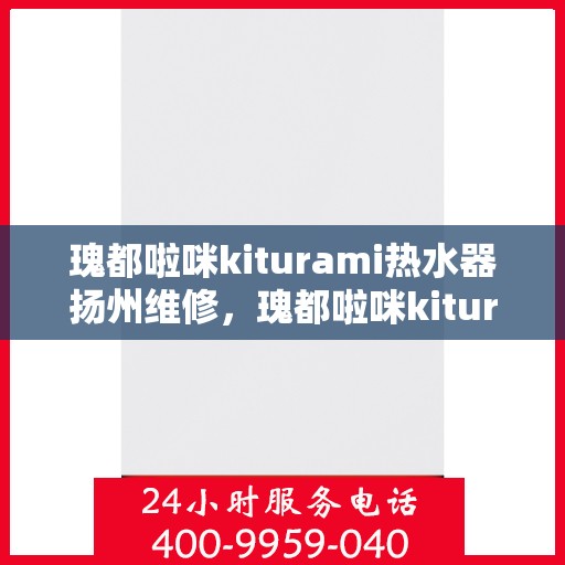 瑰都啦咪kiturami热水器扬州维修，瑰都啦咪kiturami热水器扬州专业维修服务