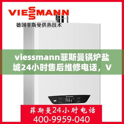 viessmann菲斯曼锅炉盐城24小时售后维修电话，Viessmann菲斯曼锅炉盐城全天候售后维修服务热线公布