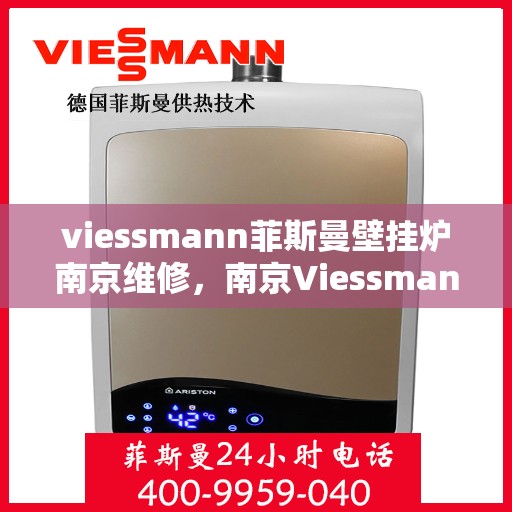 viessmann菲斯曼壁挂炉南京维修，南京Viessmann菲斯曼壁挂炉专业维修服务