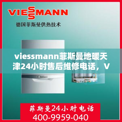viessmann菲斯曼地暖天津24小时售后维修电话，Viessmann菲斯曼地暖天津全天候售后维修服务热线