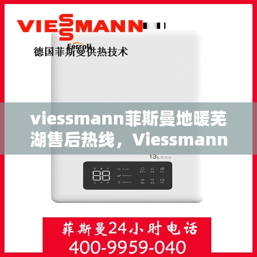 viessmann菲斯曼地暖芜湖售后热线，Viessmann菲斯曼地暖芜湖售后服务热线及支持全解析