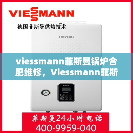 viessmann菲斯曼锅炉合肥维修，Viessmann菲斯曼锅炉合肥专业维修服务指南