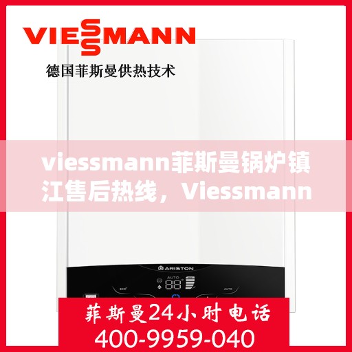 viessmann菲斯曼锅炉镇江售后热线，Viessmann菲斯曼锅炉镇江售后服务热线全解析