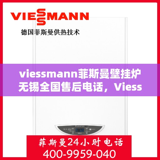 viessmann菲斯曼壁挂炉无锡全国售后电话，Viessmann菲斯曼壁挂炉无锡售后服务热线及全国售后电话大全