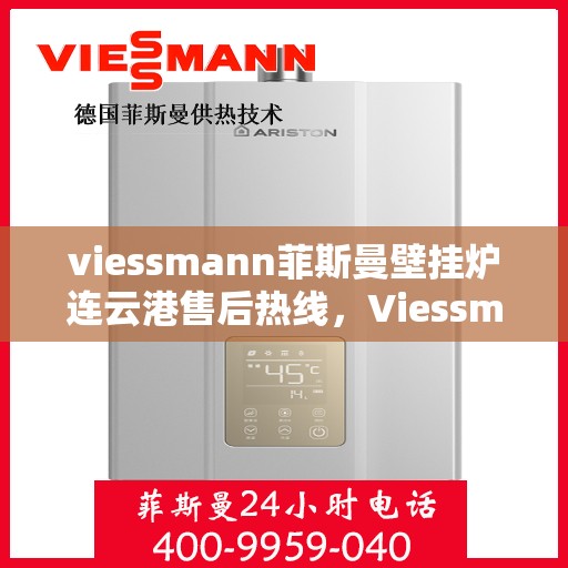 viessmann菲斯曼壁挂炉连云港售后热线，Viessmann菲斯曼壁挂炉连云港售后服务热线及维修指南