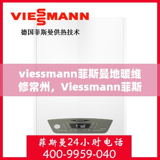 viessmann菲斯曼地暖维修常州，Viessmann菲斯曼地暖常州专业维修服务