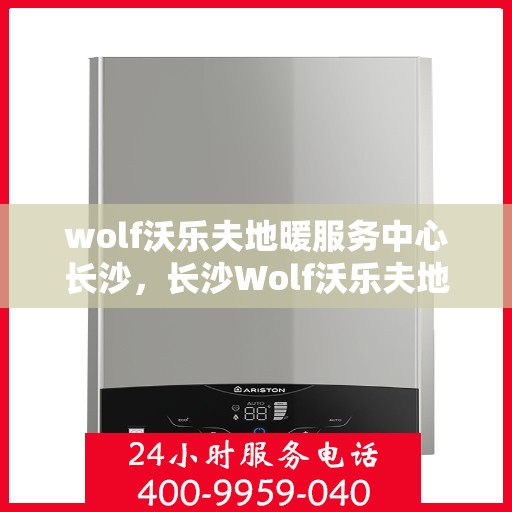 wolf沃乐夫地暖服务中心长沙，长沙Wolf沃乐夫地暖服务中心，专业温暖你的家园