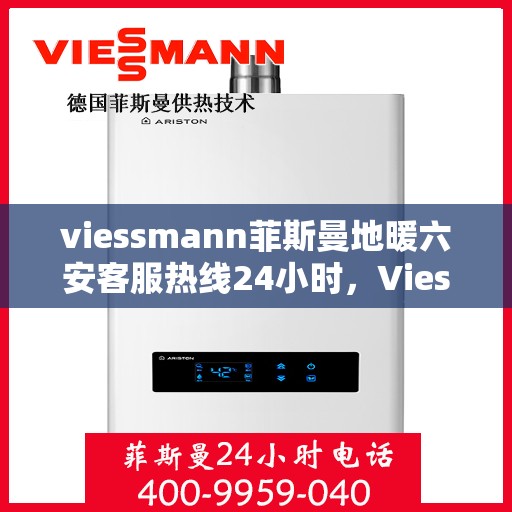 viessmann菲斯曼地暖六安客服热线24小时，Viessmann菲斯曼地暖六安24小时客服热线，专业解决您的温暖需求