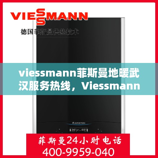 viessmann菲斯曼地暖武汉服务热线，Viessmann菲斯曼地暖武汉服务热线，专业解决您的温暖需求