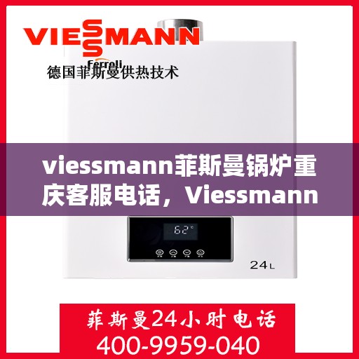 viessmann菲斯曼锅炉重庆客服电话，Viessmann菲斯曼锅炉重庆客服热线及咨询指南