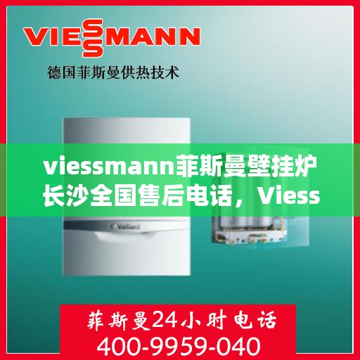 viessmann菲斯曼壁挂炉长沙全国售后电话，Viessmann菲斯曼壁挂炉长沙售后全国服务热线及维修指南