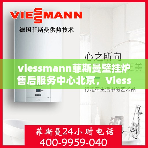 viessmann菲斯曼壁挂炉售后服务中心北京，Viessmann菲斯曼壁挂炉北京售后服务中心，专业维修，贴心服务